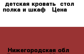 детская кровать, стол, полка и шкаф › Цена ­ 10 000 - Нижегородская обл., Дзержинск г. Мебель, интерьер » Детская мебель   